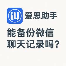 爱思助手支持微信聊天记录备份与恢复吗？全面解析与使用教程
